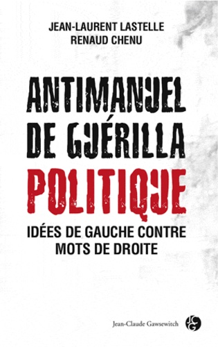 Jean-Laurent Lastelle et Renaud Chenu - Antimanuel de guérilla politique - Idées de gauche contre mots de droite.