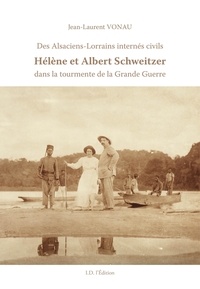 Jean-Laurent Vonau - Des Alsaciens-Lorrains internés civils - Hélène et Albert Schweitzer dans la tourmente de la Grande Guerre.