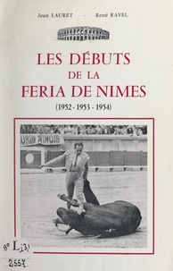 Jean Lauret et René Ravel - Les débuts de la Feria de Nîmes (1952-1953-1954) - D'après les archives du Comité permanent d'organisation.