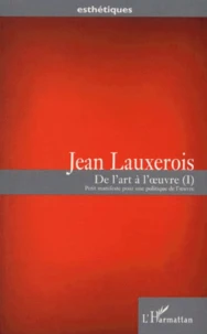 De L'Art A L'Oeuvre. Tome 1, Petit Manifeste Pour Une Politique De L'Oeuvre