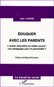 Eduquer Avec Les Parents. L'Action Educative En Milieu Ouvert, Une Pedagogie Pour La Parentalite ?