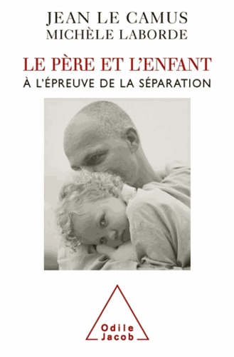 Jean Le Camus et Michèle Laborde - Le père et l'enfant - A l'épreuve de la séparation.