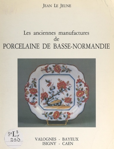 Les anciennes manufactures de porcelaine de Basse-Normandie. Valognes, Bayeux, Isigny, Caen