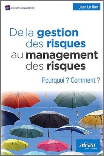 Jean Le Ray - De la gestion des risques au management des risques - Pourquoi ? Comment ?.