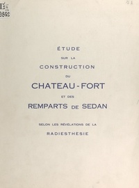 Jean Lecaillon et P. Nivoix - Étude sur la construction du château-fort et des remparts de Sedan, selon la révélation de la radiesthésie.