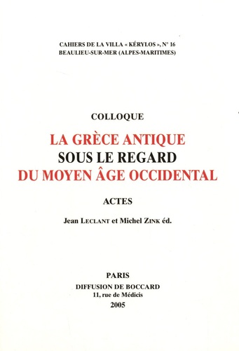 Jean Leclant et Michel Zink - La Grèce antique sous le regard du Moyen Age occidental - Actes du 15e colloque de la Villa Kérylos à Beaulieu-sur-Mer les 8 & 9 octobre 2004.