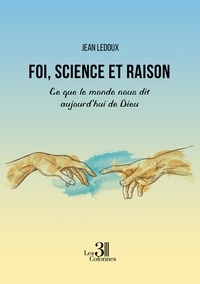 Jean Ledoux - Foi, science et raison - Ce que le monde nous dit aujourd'hui de Dieu.