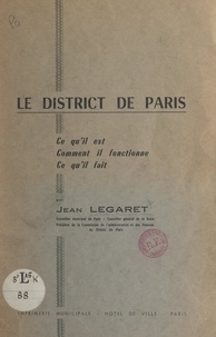 Jean Legaret - Le district de Paris - Ce qu'il est, comment il fonctionne, ce qu'il fait.