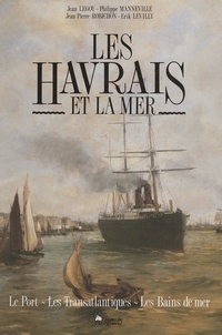 Jean Legoy et Erik Levilly - Les Havrais et la mer - Le port, les transatlantiques, les bains de mer.