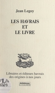 Jean Legoy - Les Havrais et le livre - Libraires et éditeurs havrais, des origines à nos jours.