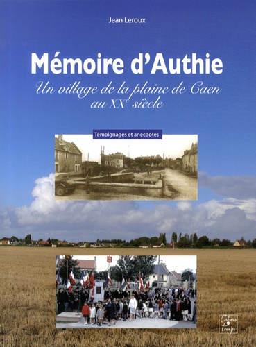 Jean Leroux - Mémoire d'Authie - Un village de la plaine de Caen au XXe siècle.