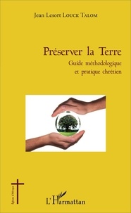 Jean-Lesort Louck Talom - Préserver la Terre - Guide méthodologique et pratique chrétien.