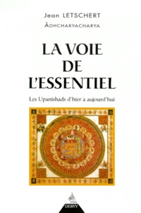 Jean Letschert - La Voie De L'Essentiel. Les Upanishads D'Hier A Aujourd'Hui.