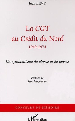 Jean Lévy - La CGT au Credit du Nord (1949-1974) - Un syndicalisme de masse.