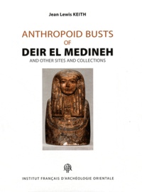 Jean Lewis Keith - Anthropoid Busts of Deir el Medineh and Other Sites and Collections - Analyses, Catalogue, Appendices.