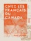 Chez les Français du Canada - Les émigrants, Québec, Montréal, Ottawa, le Grand-Ouest, Vancouver