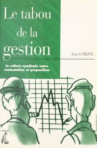 Jean Lojkine - Le tabou de la gestion - La culture syndicale entre contestation et proposition.