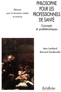 Jean Lombard et Bernard Vandewalle - Philosophie pour les professionnels de santé - Concepts et problématiques.