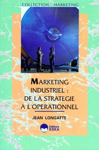 Jean Longatte - Marketing industriel - De la stratégie à l'opérationnel.