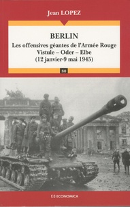 Jean Lopez - Berlin - Les offensives géantes de l'Armée Rouge, Vistule-Oder-Elbe (12 janvier-9 mai 1945).