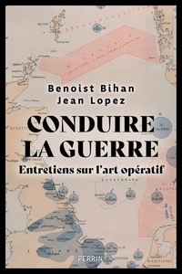 Jean Lopez et Benoist Bihan - Conduire la guerre - Entretiens sur l'art opératif.