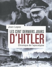 Jean Lopez - Les cents derniers jours d'Hitler - Chronique de l'apocalypse.