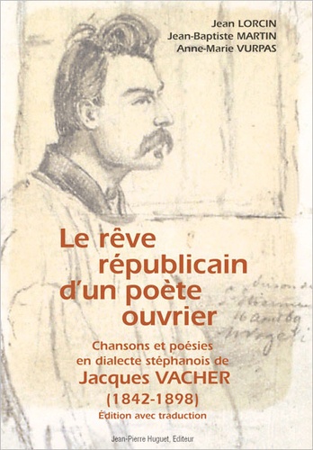 Jean Lorcin et Anne-Marie Vurpas - Le rêve républicain d'un poète ouvrier : Chansons et poésies en dialecte stéphanois de Jacques Vacher (1842-1898).