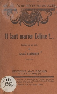 Jean Lorient - Il faut marier Céline !... - Comédie en un acte.