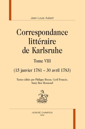 Jean-Louis Aubert et Philippe Hoyau - Correspondance littéraire de Karlsruhe - 15 janvier 1781 – 30 avril 1783, Tome 8.