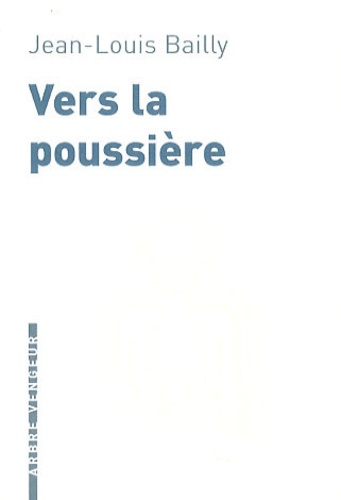 Jean-Louis Bailly - Vers la poussière.