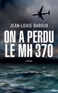 Jean-Louis Baroux - On a perdu le MH 370.