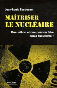 Jean-Louis Basdevant - Maitriser le nucléaire - Que sait-on et que peut-on faire après Fukushima ?.