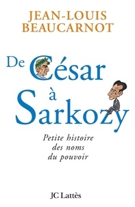 Jean-Louis Beaucarnot - De César à Sarkozy Petite histoire des noms du pouvoir.