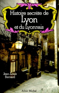 Jean-Louis Bernard - Histoire secrète de Lyon et du Lyonnais.