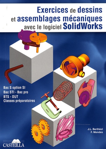 Jean-Louis Berthéol et François Mendes - Exercices de dessins de pièces et d'assemblages mécaniques avec le logiciel SolidWorks.