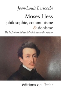Jean-Louis Bertocchi - Moses Hess. Philosophie, communisme et sionisme - De la fraternité sociale à la terre du retour.