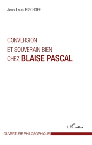 Jean-Louis Bischoff - Conversion et souverain bien chez Blaise Pascal.