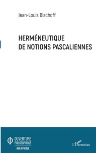 Jean-Louis Bischoff - Herméneutique de notions pascaliennes.