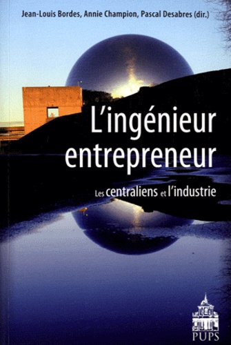 Jean-Louis Bordes et Annie Champion - L'ingénieur entrepreneur - Les centraliens et l'industrie.