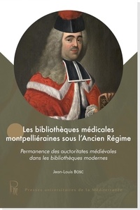 Jean-Louis Bosc - Les bibliothèques médicales montpelliéraines sous l'Ancien Régime - Permanence des auctoritates médiévales dans les bibliothèques modernes.