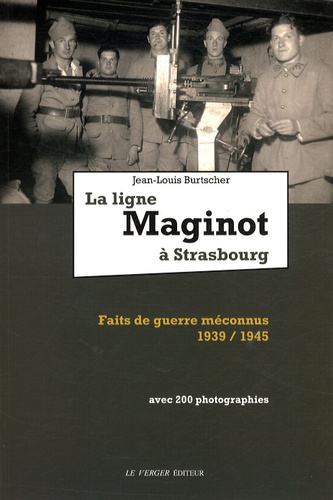 Jean-Louis Burtscher - La ligne Maginot à Strasbourg - Faits de guerre méconnus 1939-1945.