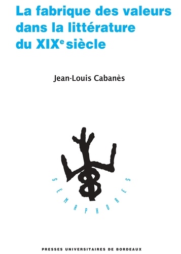 Jean-Louis Cabanès - La fabrique des valeurs dans la littérature du XIXe siècle.