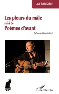Jean-Louis Cadoré - Les pleurs du mâle suivi de Poèmes d’avant.