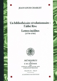 Jean-Louis Charlet - Un bibliothécaire révolutionnaire : l'abbé Rive - Lettres inédites (1779-1791).