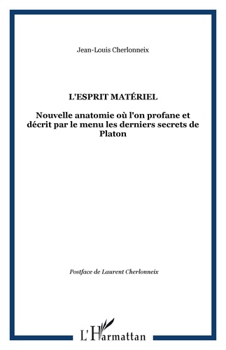 Jean-Louis Cherlonneix - L'esprit matériel - Nouvelle anatomie où l'on profane et décrit par le menu les derniers secrets de Platon.