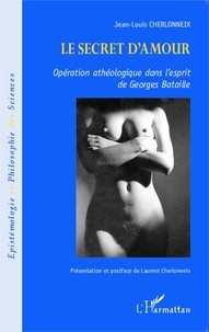 Jean-Louis Cherlonneix - Le secret d'amour - Opération athéologique dans l'esprit de Georges Bataille.