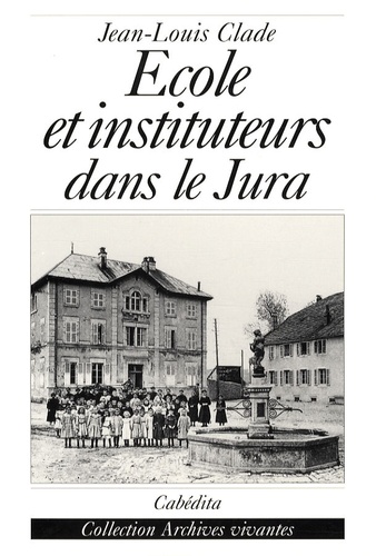 Jean-Louis Clade - Ecole et instituteurs dans le Jura - Au temps de Jules Ferry.