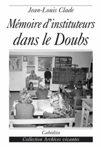 Jean-Louis Clade - Mémoire d'instituteurs dans le Doubs - Au temps de Jules Ferry.