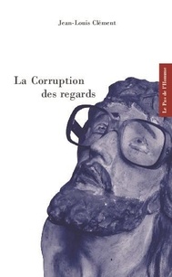 Jean-Louis Clément - La corruption des regards.