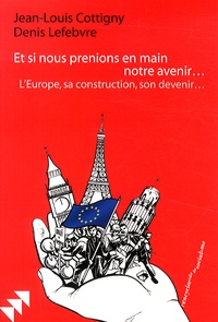 Jean-Louis Cottigny et Denis Lefebvre - Et si nous prenions en main notre avenir... - LEurope, sa construction, son devenir....